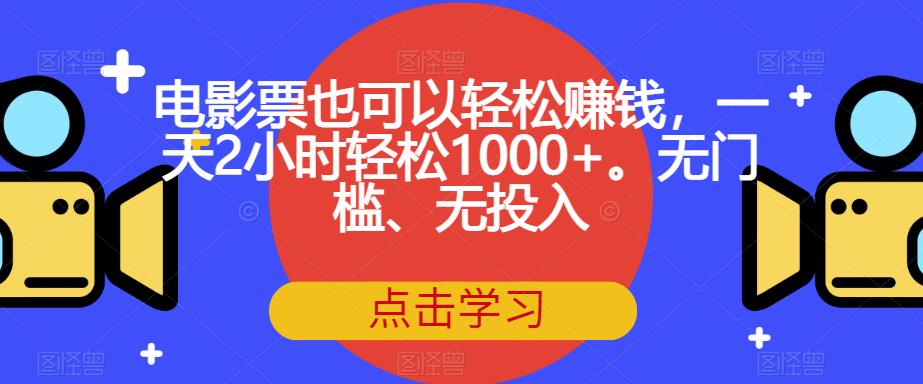 电影票也可以轻松赚钱,一天2小时轻松1000+。无门槛、无投入【揭秘】-淘金日记