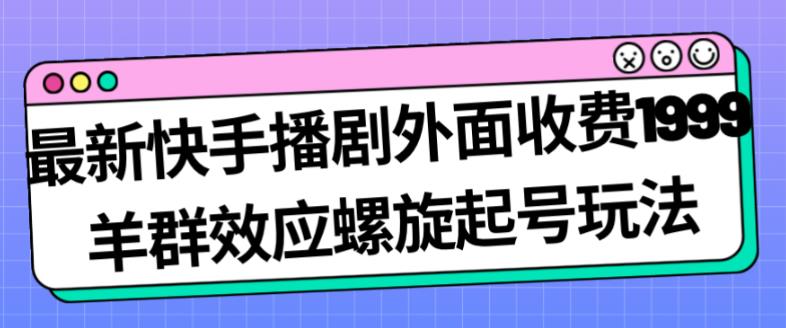 最新快手播剧外面收费1999羊群效应螺旋起号玩法配合流量日入几百完全不是问题-淘金日记
