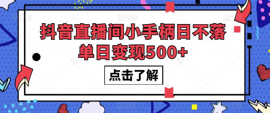 抖音直播间小手柄日不落单日变现500+【揭秘】-淘金日记
