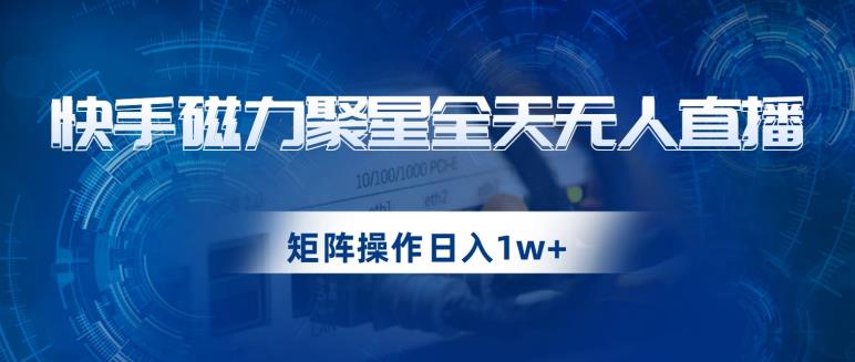 快手磁力聚星全天无人直播，矩阵操作日入1w+【揭秘】-淘金日记