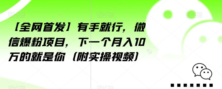 【全网首发】有手就行,微信爆粉项目,下一个月入10万的就是你(附实操视频)【揭秘】-淘金日记