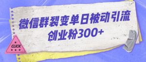 微信群裂变单日被动引流创业粉300【揭秘】-淘金日记