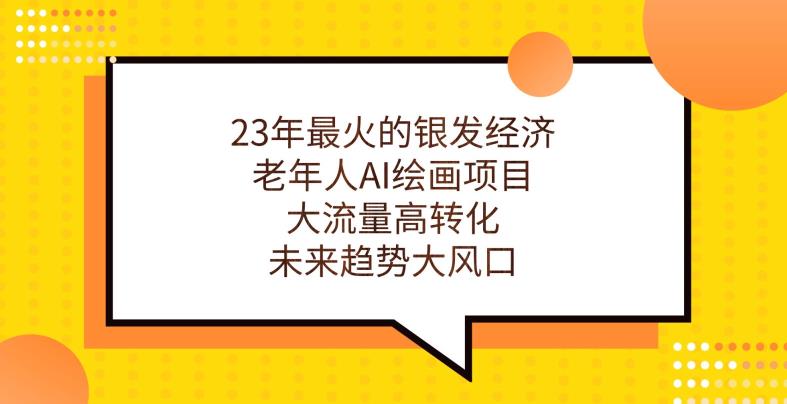 23年最火的银发经济，老年人AI绘画项目，大流量高转化，未来趋势大风口【揭秘】-淘金日记