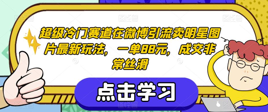 超级冷门赛道在微博引流卖明星图片最新玩法,一单88元,成交非常丝滑【揭秘】-淘金日记