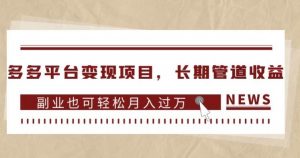 多多平台变现项目,长期管道收益,副业也可轻松月入过万-淘金日记