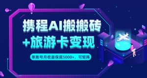 携程AI搬砖+旅游卡变现升级玩法,单号月收益保底5000+,可做矩阵号-淘金日记