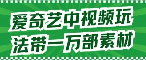 爱奇艺中视频玩法,不用担心版权问题(详情教程+一万部素材)-淘金日记