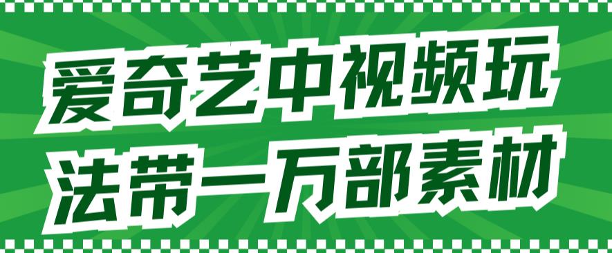 爱奇艺中视频玩法，不用担心版权问题（详情教程+一万部素材）-淘金日记