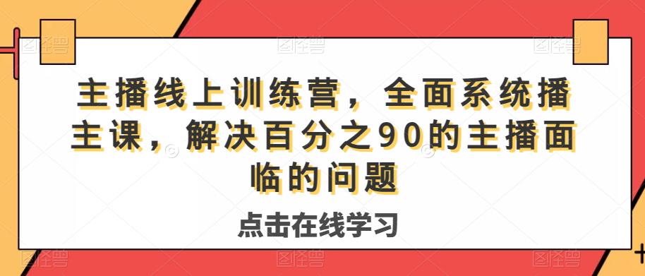 主播线上训练营,全面系统播主课,解决分百之90的主播面的临问题-淘金日记