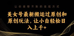 美女号最新搬运过原创和原创玩法,让小白轻松日入上千+【揭秘】-淘金日记