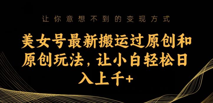 美女号最新搬运过原创和原创玩法,让小白轻松日入上千+【揭秘】-淘金日记