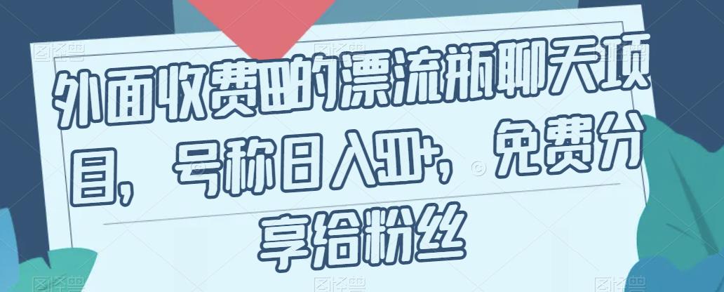 外面收费199的漂流瓶聊天项目，号称日入500+【揭秘】-淘金日记
