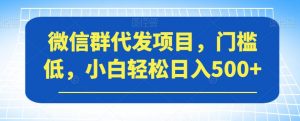 微信群代发项目，门槛低，小白轻松日入500+【揭秘】-淘金日记