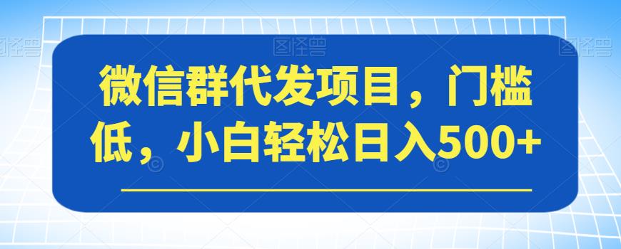 微信群代发项目，门槛低，小白轻松日入500+【揭秘】-淘金日记