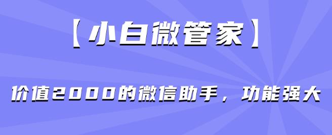 【小白微管家】价值2000的微信助手,功能强大-淘金日记