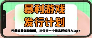 暴利游戏发行计划,无需流量就能躺赚,三分钟一个作品轻松日入1千【揭秘】-淘金日记