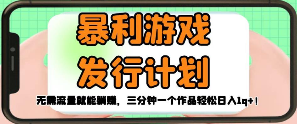 暴利游戏发行计划，无需流量就能躺赚，三分钟一个作品轻松日入1千【揭秘】-淘金日记