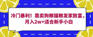 冷门暴利!靠卖狗粮猫粮发家致富,月入2w+适合新手小白【揭秘】-淘金日记