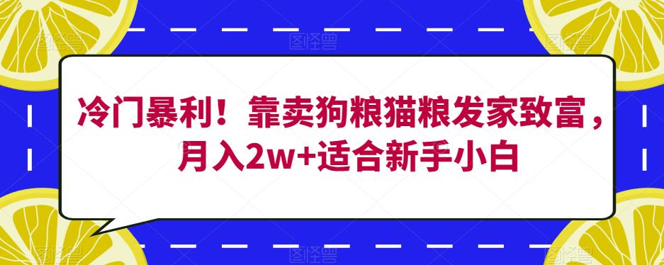 冷门暴利!靠卖狗粮猫粮发家致富,月入2w+适合新手小白【揭秘】-淘金日记