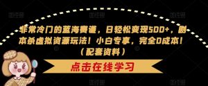 非常冷门的蓝海赛道，日轻松变现500+，剧本杀虚拟资源玩法！小白专享，完全0成本！（配套资料）-淘金日记