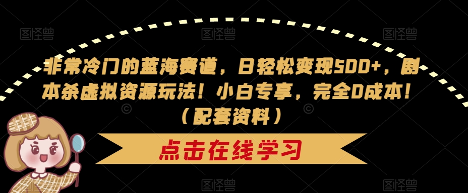 非常冷门的蓝海赛道，日轻松变现500+，剧本杀虚拟资源玩法！小白专享，完全0成本！（配套资料）-淘金日记