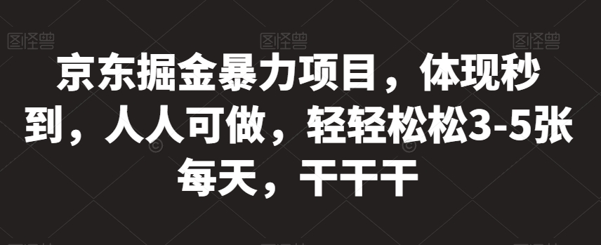 京东掘金暴力项目，体现秒到，人人可做，轻轻松松3-5张每天，干干干【揭秘】-淘金日记