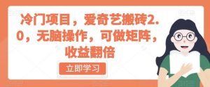 冷门项目，爱奇艺搬砖2.0，无脑操作，可做矩阵，收益翻倍【揭秘】-淘金日记