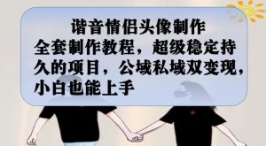 谐音情侣头像制作全套制作教程,超级稳定持久的项目,公域私域双变现,小白也能上手【揭秘】-淘金日记
