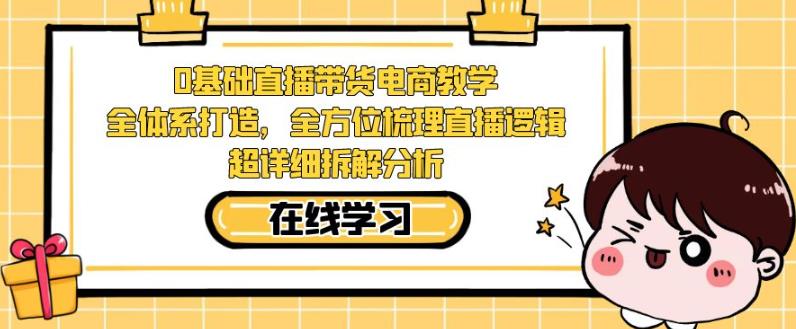 零基础直播带货电商教学,全方位梳理直播逻辑,超详细拆解分析-淘金日记