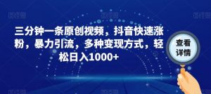 三分钟一条原创视频,抖音快速涨粉,暴力引流,多种变现方式,轻松日入1000+【揭秘】-淘金日记
