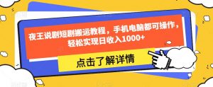 夜王说剧短剧搬运教程,手机电脑都可操作,轻松实现日收入1000+-淘金日记