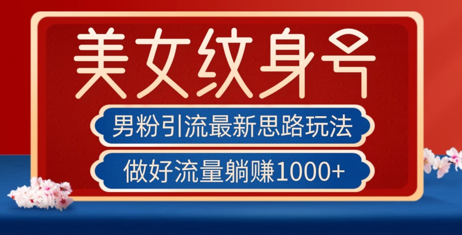 男粉引流最新思路玩法，美女纹身号，做好流量躺赚1000+【揭秘】-淘金日记