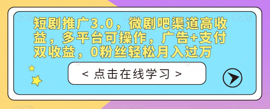 短剧推广3.0,微剧吧渠道高收益,多平台可操作,广告+支付双收益,0粉丝轻松月入过万【揭秘】-淘金日记