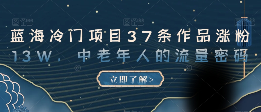 蓝海冷门项目37条作品涨粉13W,中老年人的流量密码【揭秘】-淘金日记