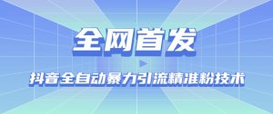 【全网首发】抖音全自动暴力引流精准粉技术【脚本+教程】-淘金日记