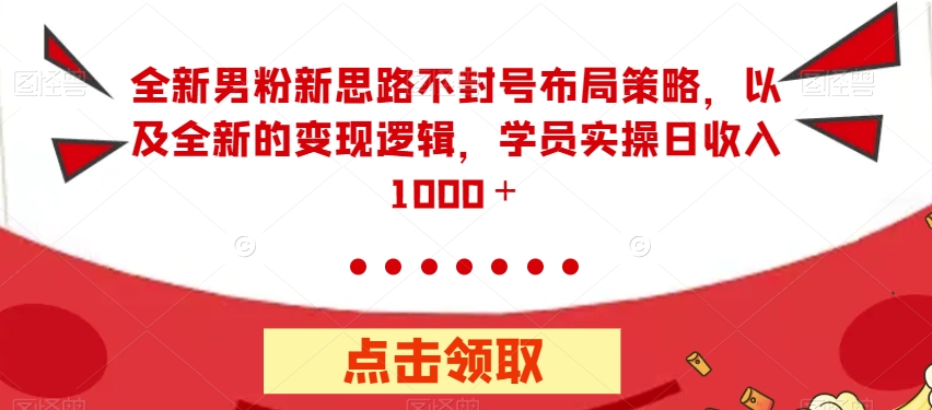 全新男粉新思路不封号布局策略,以及全新的变现逻辑,实操日收入1000+【揭秘】-淘金日记