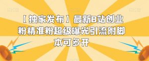 【独家发布】最新B站创业粉精准粉超级曝光引流附脚本可多开【揭秘】-淘金日记