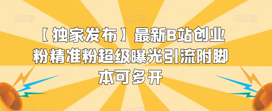 【独家发布】最新B站创业粉精准粉超级曝光引流附脚本可多开【揭秘】-淘金日记