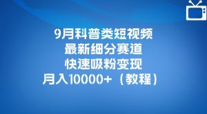 9月科普类短视频最新细分赛道,快速吸粉变现,月入10000+(详细教程)-淘金日记