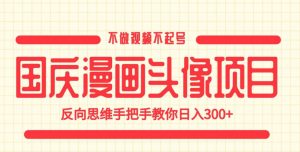 国庆漫画头像项目,不做视频不起号,反向思维手把手教你日入300+【揭秘】-淘金日记
