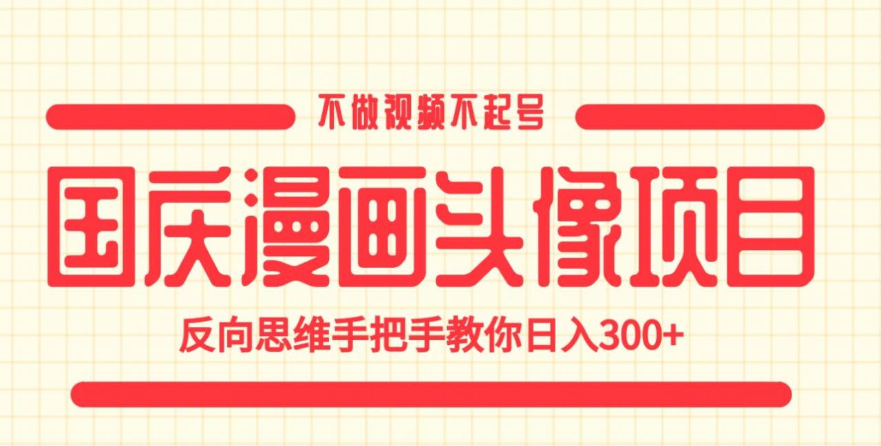 国庆漫画头像项目，不做视频不起号，反向思维手把手教你日入300+【揭秘】-淘金日记