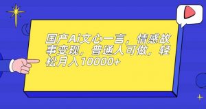 国产Ai文心一言，情感故事变现，普通人可做，轻松月入10000+【揭秘】-淘金日记
