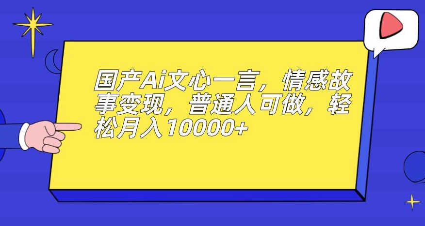 国产Ai文心一言,情感故事变现,普通人可做,轻松月入10000+【揭秘】-淘金日记