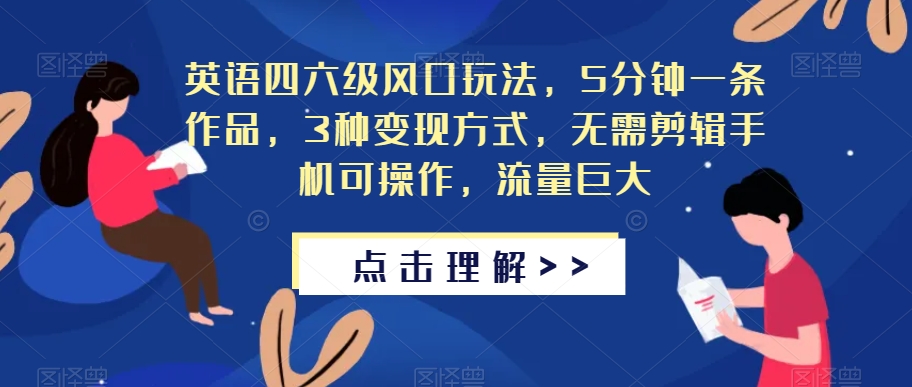 英语四六级风口玩法,5分钟一条作品,3种变现方式,无需剪辑手机可操作,流量巨大【揭秘】-淘金日记