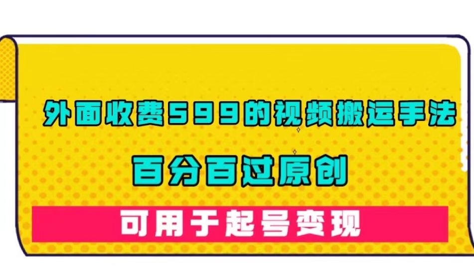 外面收费599的视频搬运手法,百分百过原创,可用起号变现【揭秘】-淘金日记