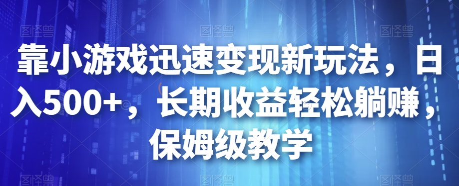 靠小游戏迅速变现新玩法，日入500+，长期收益轻松躺赚，保姆级教学【揭秘】-淘金日记