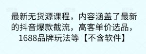 最新无货源课程，内容涵盖了最新的抖音爆款截流，高客单价选品，1688品牌玩法等【不含软件】-淘金日记