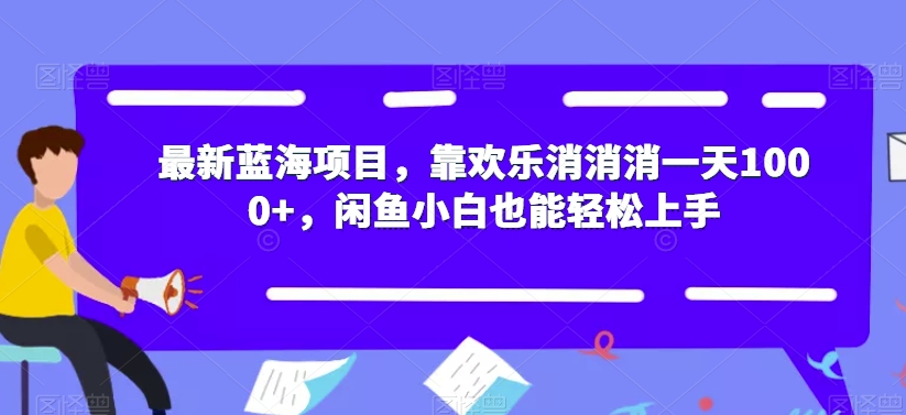 最新蓝海项目，靠欢乐消消消一天1000+，闲鱼小白也能轻松上手【揭秘】-淘金日记