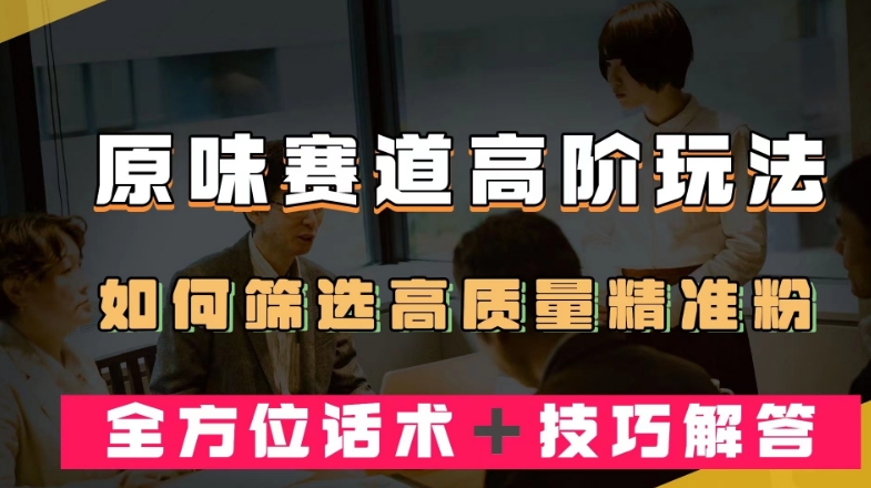 短视频原味赛道高阶玩法，如何筛选高质量精准粉？全方位话术＋技巧解答【揭秘】-淘金日记