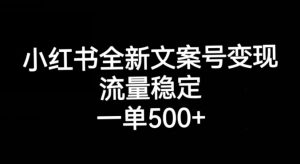 小红书全新文案号变现,流量稳定,一单收入500+-淘金日记